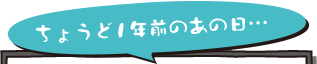 ちょうど1年前のあの日…