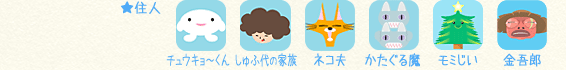 住人：チュウキョ～くん／しゅふ代の家族／ネコ夫／かたぐる魔／モミじい／金吾郎