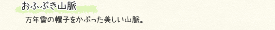 おふぶき山脈　万年雪の帽子をかぶった美しい山脈。