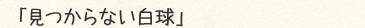 「見つからない白球」