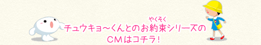 チュウキョ～くんとのお約束シリーズのＣＭはコチラ！