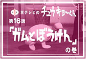 第１６話「ガムとぼうけん」