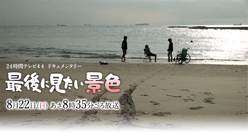 24時間テレビ44 ドキュメンタリー 最後に見たい景色　8月22日（日）あさ8時35分ごろ放送