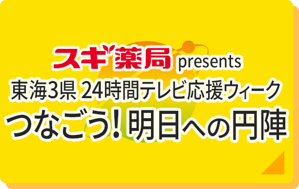 スギ薬局 presents 東海3県 24時間テレビ応援ウィーク　つなごう！明日への円陣