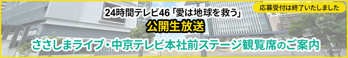 24時間テレビ46「愛は地球を救う」公開生放送 ささしまライブ・中京テレビ本社前ステージ観覧席にご招待！ 応募受付は8月10日（木）10時～