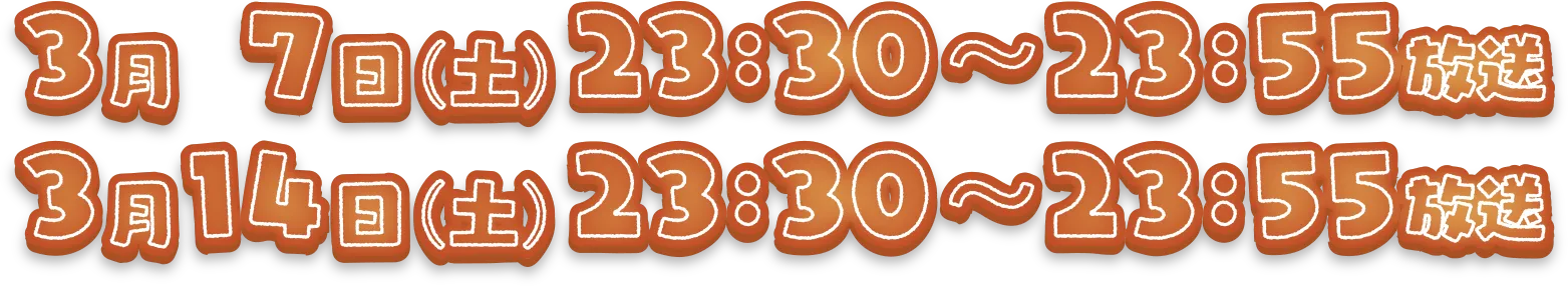 3月7日（土）23:30〜23:55放送　3月14日（土）23:30〜23:55放送