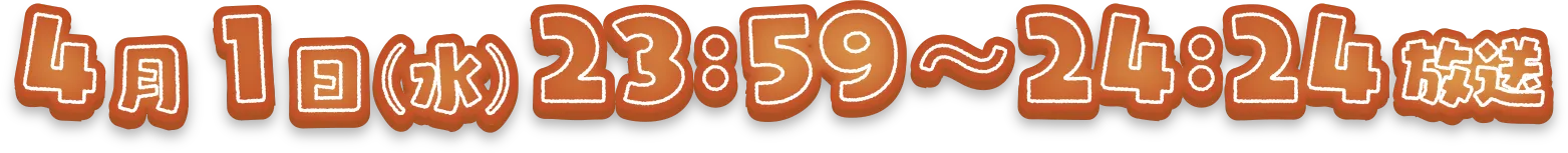 4月1日（水）23:59〜24:24放送