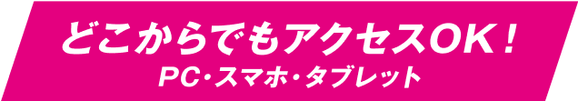 どこからでもアクセスOK!