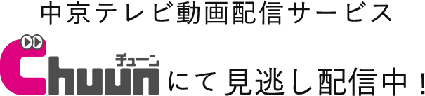 中京テレビ動画配信サービスChuunにて放送後見逃し配信中！