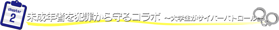 未成年者を犯罪から守るコラボ　～大学生がサイバーパトロール～