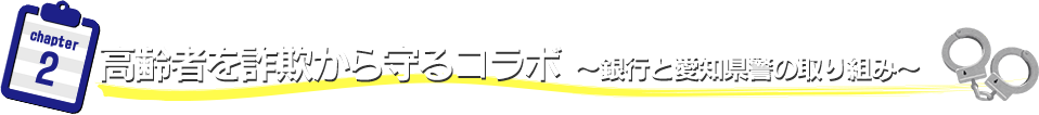 高齢者を詐欺から守るコラボ　～銀行と愛知県警の取り組み～