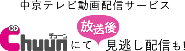 中京テレビ動画配信サービスChuunにて放送後見逃し配信も！