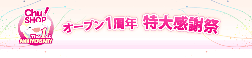 Chu!SHOP オープン１周年 特大感謝祭