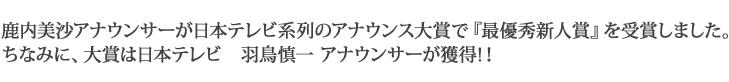 鹿内美沙アナウンサーが日本テレビ系列のアナウンス大賞で『最優秀新人賞』を受賞しました。ちなみに、大賞は日本テレビ　羽鳥慎一　アナウンサーが獲得！！