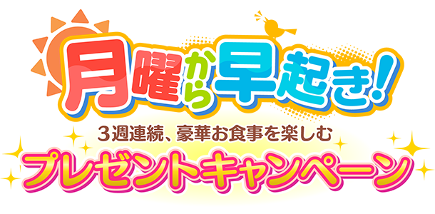 月曜から早起き！３週連続、豪華お食事を楽しむプレゼントキャンペーン