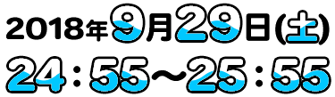 2018年9月29日（土）深夜24時55分〜