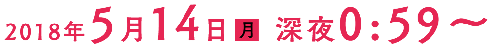 2018年5月14日(月)深夜0:59～