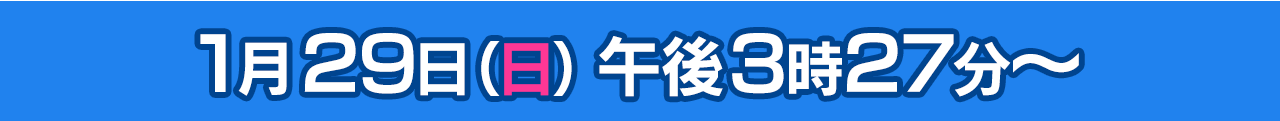 1月29日（日）午後3時27分～