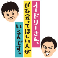 オードリーさん ぜひ会ってほしい人がいるんです