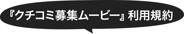 『クチコミ募集ムービー』利用規約