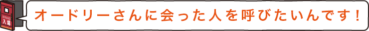 オードリーさんに会った人を呼びたいんです！