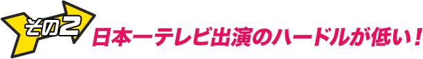 その２　こんな簡単に一般人が出演できる番組は他にない！