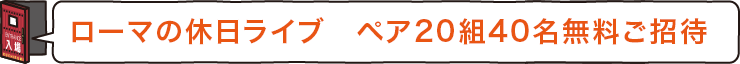 ローマの休日ライブ　ペア20組40名無料ご招待
