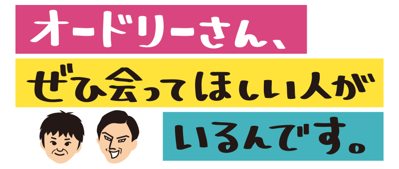 オードリーさん、ぜひ会ってほしい人がいるんです。