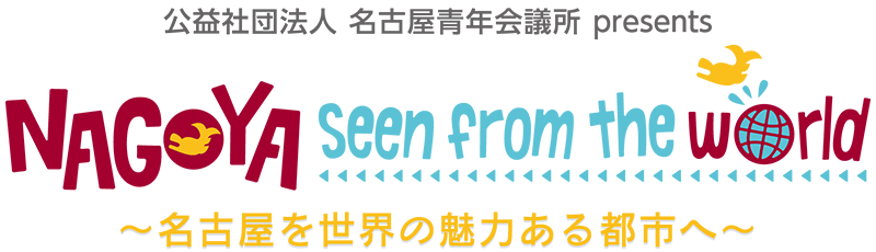 名古屋青年会議所 presents NAGOYA seen from the world 〜名古屋を世界の魅力ある都市へ〜