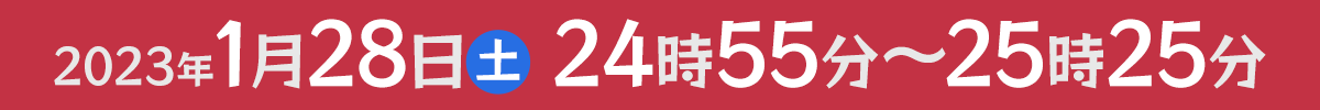 2023年1月28日(土) 24時55分～25時25分