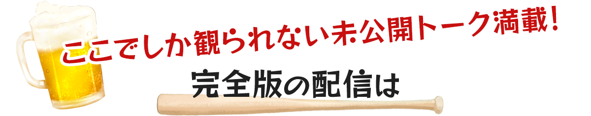 ここでしか観られない未公開トーク満載！完全版の配信は