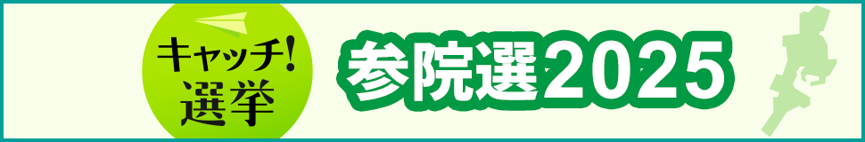 キャッチ！選挙 参院選2025