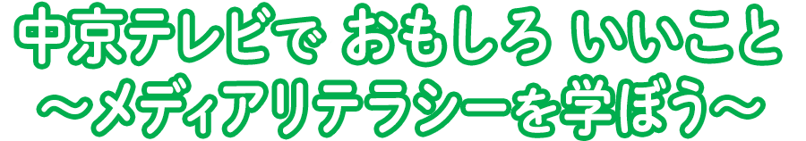 中京テレビで おもしろ いいこと ～メディアリテラシーを学ぼう～