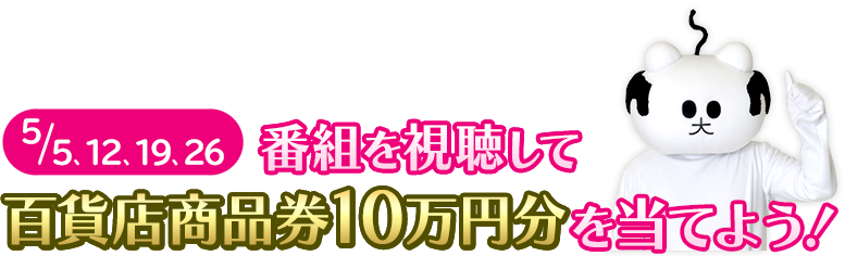 5/5,12,19,26 番組を視聴して百貨店商品券10万円分を当てよう！