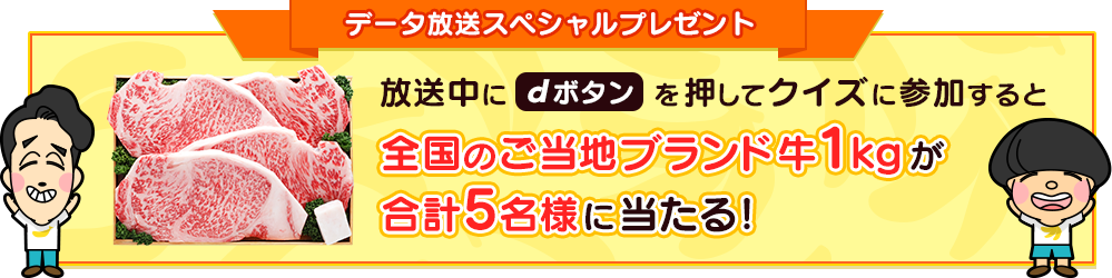 放送中にdボタンを押してクイズに参加すると全国のご当地ブランド牛1kgが合計5名様に当たる！