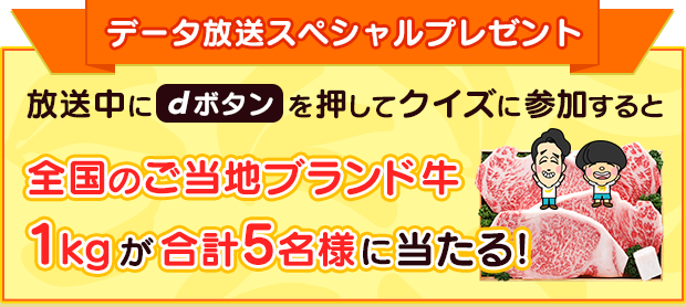 放送中にdボタンを押してクイズに参加すると全国のご当地ブランド牛1kgが合計5名様に当たる！