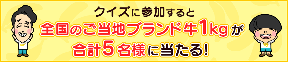 クイズに参加すると全国のご当地ブランド牛1kgが合計5名様に当たる！