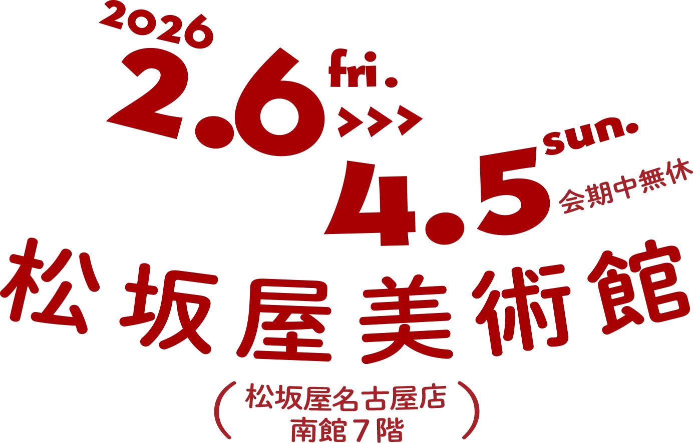 2026 2.6-4.5 松坂屋美術館（松坂屋名古屋店　南館7階）