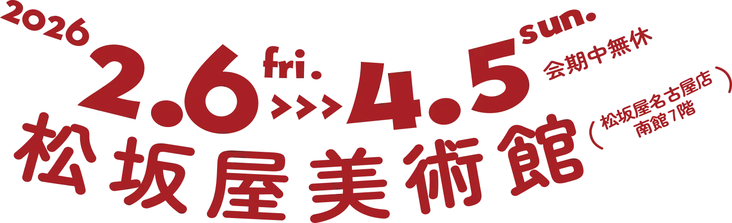 2026 2.6-4.5 松坂屋美術館（松坂屋名古屋店　南館7階）