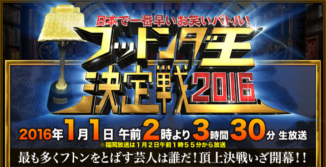 ２０１６年１月１日 午前２時より３時間３０分　生放送　最も多くフトンを飛ばす芸人は誰だ！頂上決戦いざ開幕！※福岡放送は１月２日午前１時５５分から放送