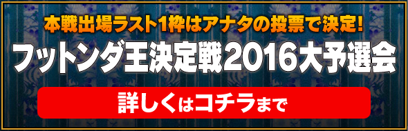 本戦出場ラスト１枠はアナタの投票で決定！フットンダ王決定戦２０１６大予選会 詳しくはコチラまで