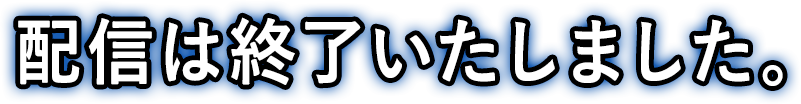 配信は終了いたしました。