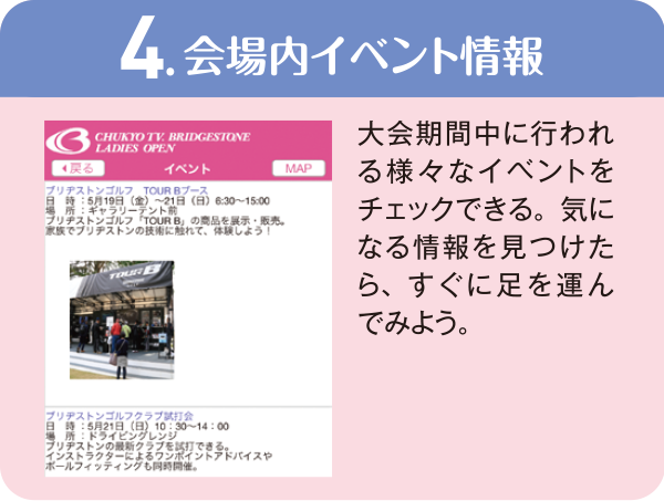 4.会場内イベント情報　大会期間中に行われる様々なイベントをチェックできる。気になる情報を見つけたら、すぐに足を運んでみよう。