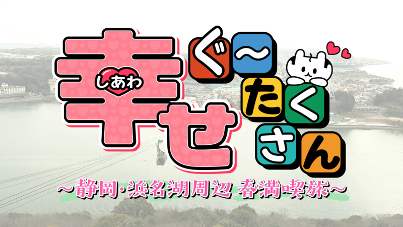 幸せぐ~たくさん ~静岡・浜名湖周辺 春満喫旅~