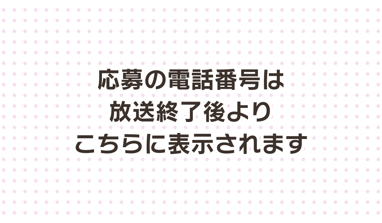 応募の電話番号は放送終了後よりこちらに表示されます