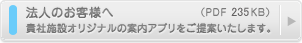 法人のお客様へ 貴社施設オリジナルの案内アプリをご提案いたします。