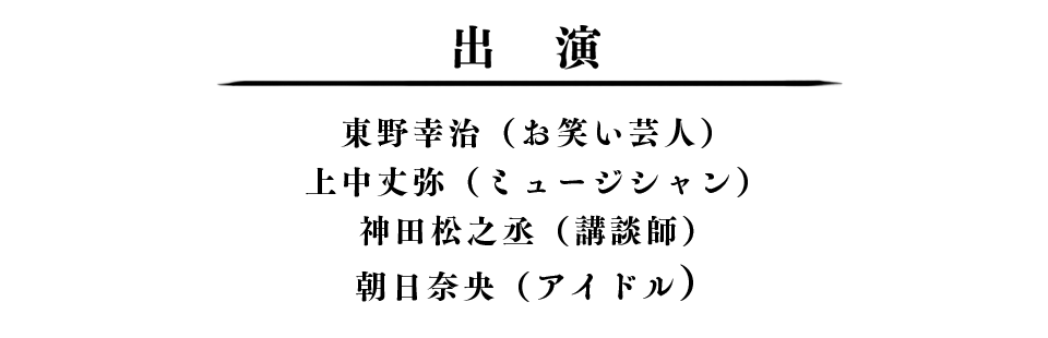 東野幸治（お笑い芸人）,上中丈弥（ミュージシャン）,神田松之丞（講談師）,朝日奈央（アイドル）