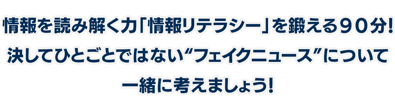 情報を読み解く力「情報リテラシー」を鍛える９０分！決してひとごとではない“フェイクニュース”について一緒に考えましょう！