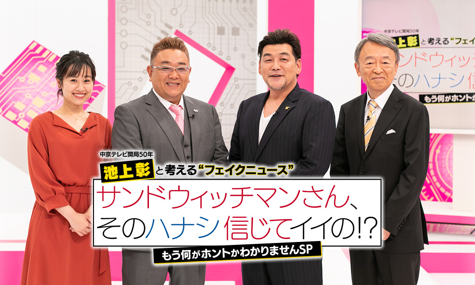 中京テレビ開局50年　池上彰と考える“フェイクニュース” サンドウィッチマンさん、そのハナシ信じていいの!?　もう何がホントかわかりませんSP