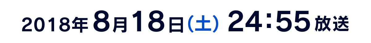 2018年8月18日(土) 24:55放送